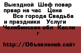 Выездной “Шеф-повар /првар на час › Цена ­ 1 000 - Все города Свадьба и праздники » Услуги   . Челябинская обл.,Касли г.